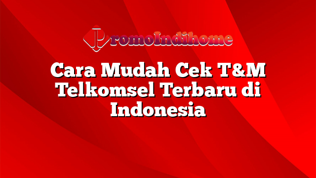 Cara Mudah Cek T&M Telkomsel Terbaru di Indonesia