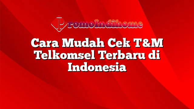 Cara Mudah Cek T&M Telkomsel Terbaru di Indonesia