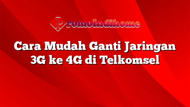Cara Mudah Ganti Jaringan 3G ke 4G di Telkomsel