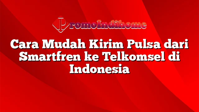 Cara Mudah Kirim Pulsa dari Smartfren ke Telkomsel di Indonesia