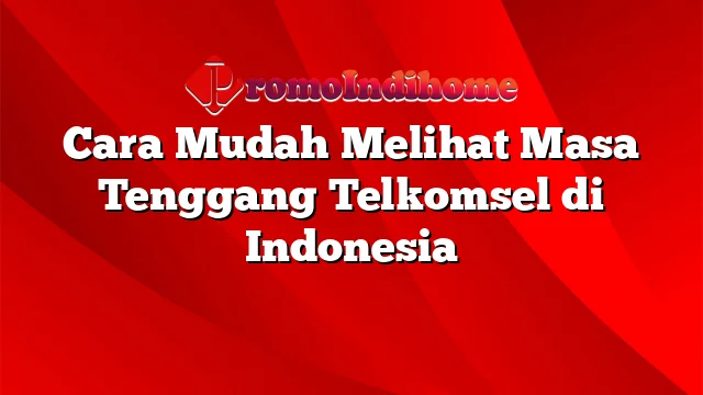 Cara Mudah Melihat Masa Tenggang Telkomsel di Indonesia