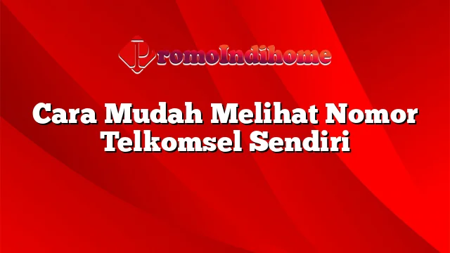 Cara Mudah Melihat Nomor Telkomsel Sendiri