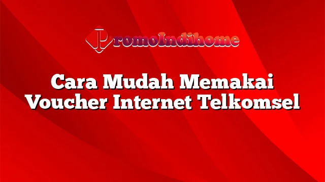 Cara Mudah Memakai Voucher Internet Telkomsel