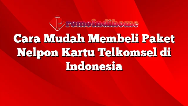 Cara Mudah Membeli Paket Nelpon Kartu Telkomsel di Indonesia
