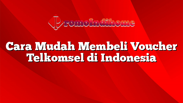 Cara Mudah Membeli Voucher Telkomsel di Indonesia