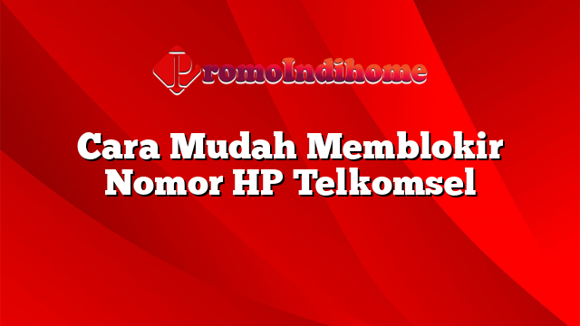 Cara Mudah Memblokir Nomor HP Telkomsel