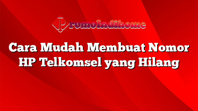 Cara Mudah Membuat Nomor HP Telkomsel yang Hilang