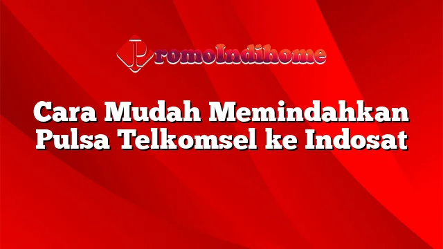 Cara Mudah Memindahkan Pulsa Telkomsel ke Indosat