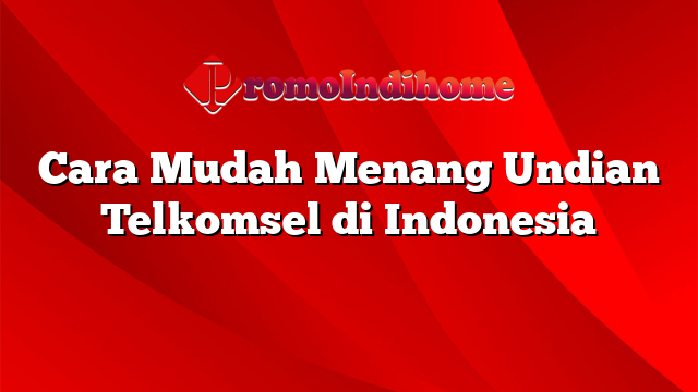 Cara Mudah Menang Undian Telkomsel di Indonesia