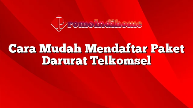 Cara Mudah Mendaftar Paket Darurat Telkomsel