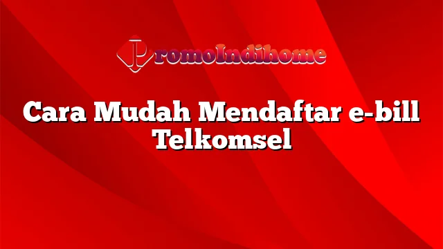 Cara Mudah Mendaftar e-bill Telkomsel