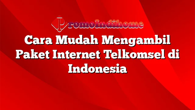 Cara Mudah Mengambil Paket Internet Telkomsel di Indonesia
