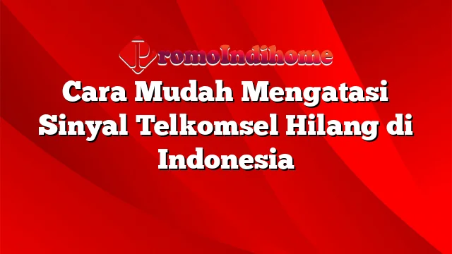 Cara Mudah Mengatasi Sinyal Telkomsel Hilang di Indonesia