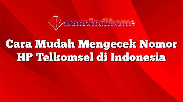 Cara Mudah Mengecek Nomor HP Telkomsel di Indonesia