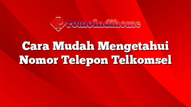 Cara Mudah Mengetahui Nomor Telepon Telkomsel