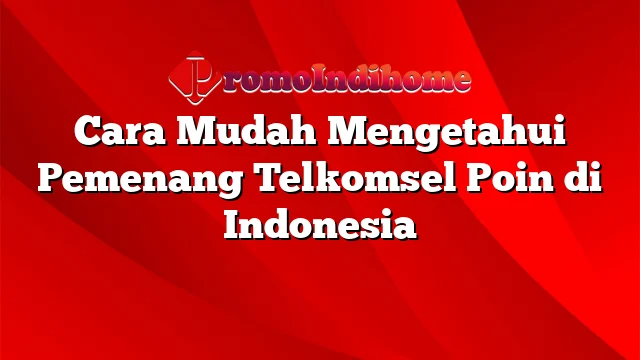 Cara Mudah Mengetahui Pemenang Telkomsel Poin di Indonesia