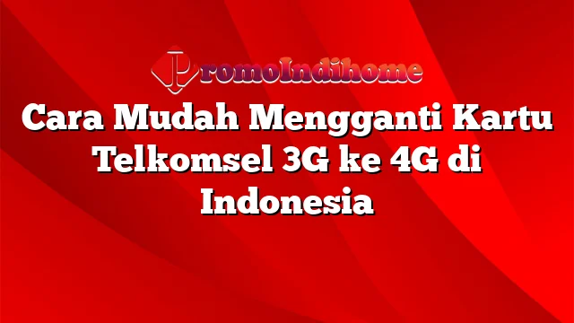 Cara Mudah Mengganti Kartu Telkomsel 3G ke 4G di Indonesia