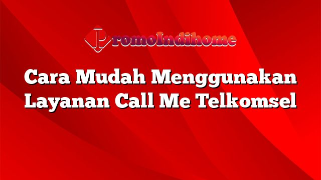 Cara Mudah Menggunakan Layanan Call Me Telkomsel