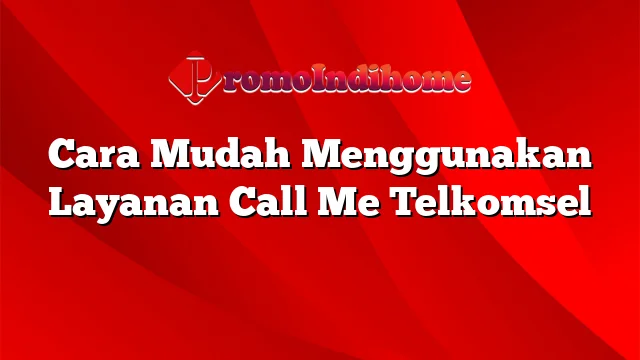 Cara Mudah Menggunakan Layanan Call Me Telkomsel
