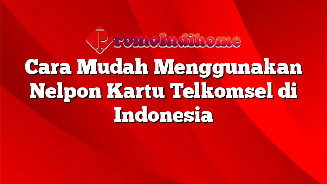 Cara Mudah Menggunakan Nelpon Kartu Telkomsel di Indonesia