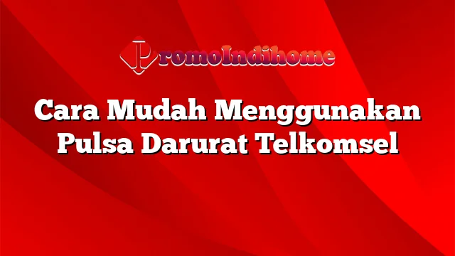 Cara Mudah Menggunakan Pulsa Darurat Telkomsel