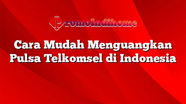 Cara Mudah Menguangkan Pulsa Telkomsel di Indonesia