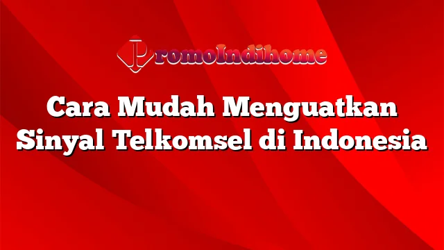 Cara Mudah Menguatkan Sinyal Telkomsel di Indonesia