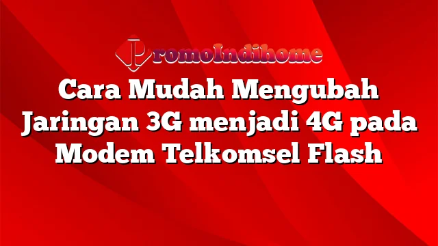 Cara Mudah Mengubah Jaringan 3G menjadi 4G pada Modem Telkomsel Flash