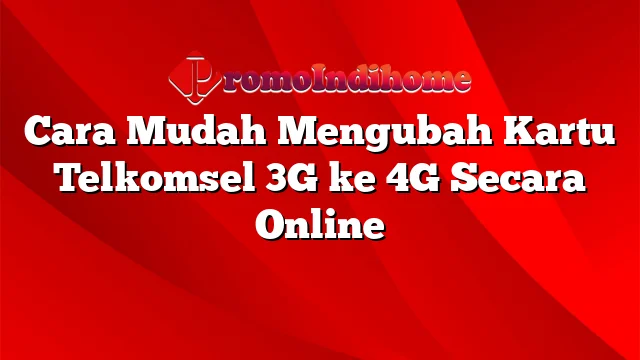 Cara Mudah Mengubah Kartu Telkomsel 3G ke 4G Secara Online