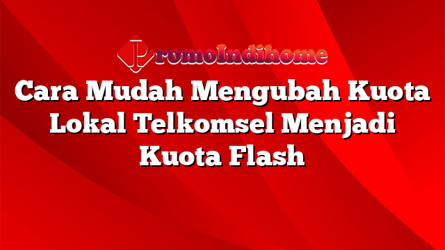 Cara Mudah Mengubah Kuota Lokal Telkomsel Menjadi Kuota Flash