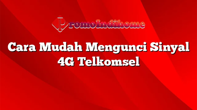 Cara Mudah Mengunci Sinyal 4G Telkomsel