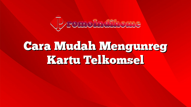 Cara Mudah Mengunreg Kartu Telkomsel