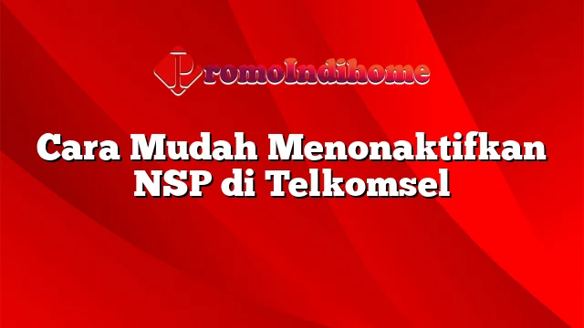 Cara Mudah Menonaktifkan NSP di Telkomsel