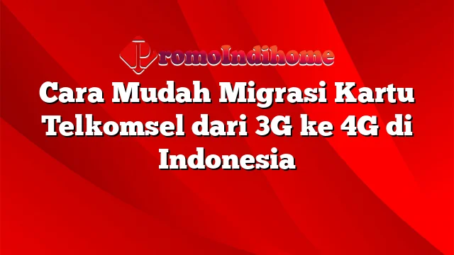 Cara Mudah Migrasi Kartu Telkomsel dari 3G ke 4G di Indonesia