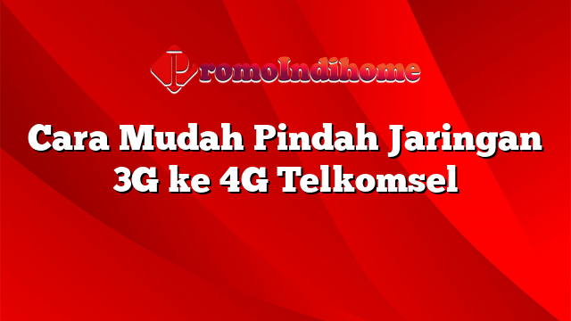 Cara Mudah Pindah Jaringan 3G ke 4G Telkomsel