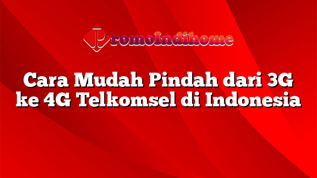 Cara Mudah Pindah dari 3G ke 4G Telkomsel di Indonesia