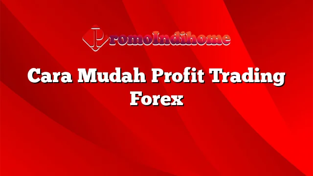 Cara Mudah Profit Trading Forex
