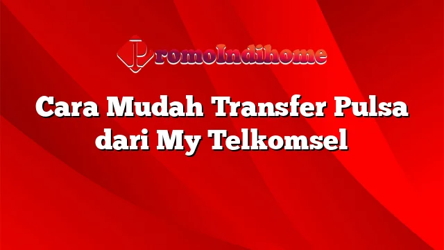 Cara Mudah Transfer Pulsa dari My Telkomsel