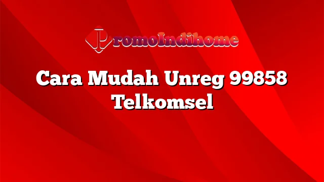 Cara Mudah Unreg 99858 Telkomsel