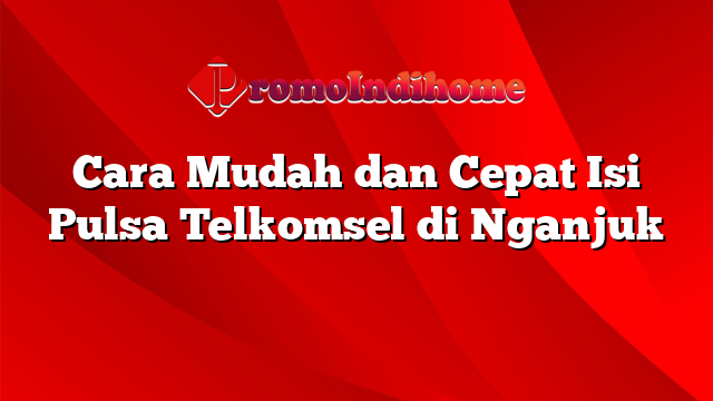 Cara Mudah dan Cepat Isi Pulsa Telkomsel di Nganjuk