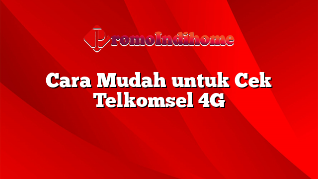 Cara Mudah untuk Cek Telkomsel 4G