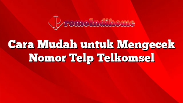 Cara Mudah untuk Mengecek Nomor Telp Telkomsel