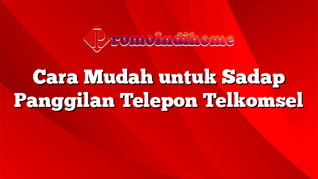 Cara Mudah untuk Sadap Panggilan Telepon Telkomsel