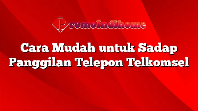 Cara Mudah untuk Sadap Panggilan Telepon Telkomsel