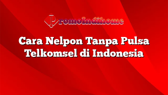 Cara Nelpon Tanpa Pulsa Telkomsel di Indonesia