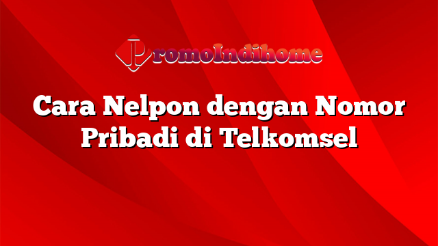 Cara Nelpon dengan Nomor Pribadi di Telkomsel