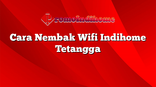 Cara Nembak Wifi Indihome Tetangga
