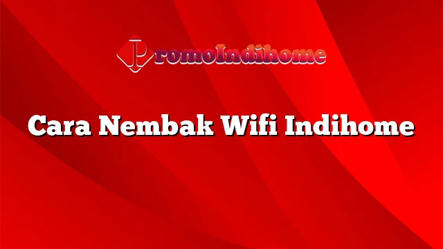 Cara Nembak Wifi Indihome