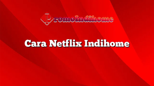 Cara Netflix Indihome