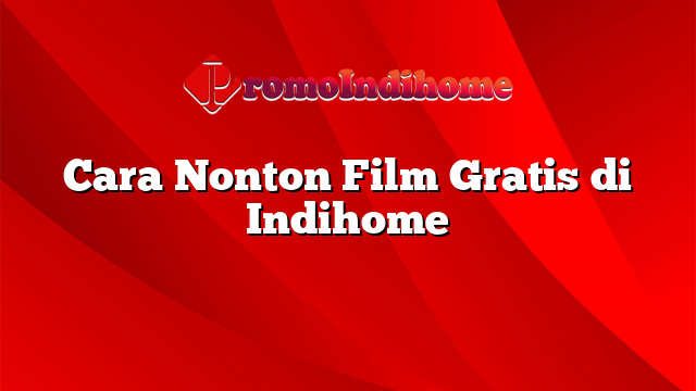 Cara Nonton Film Gratis di Indihome